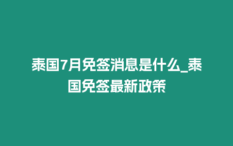 泰國7月免簽消息是什么_泰國免簽最新政策