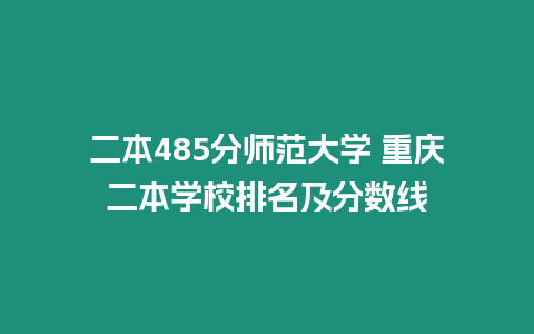 二本485分師范大學 重慶二本學校排名及分數線