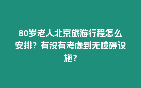 80歲老人北京旅游行程怎么安排？有沒有考慮到無障礙設(shè)施？