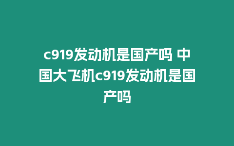 c919發動機是國產嗎 中國大飛機c919發動機是國產嗎