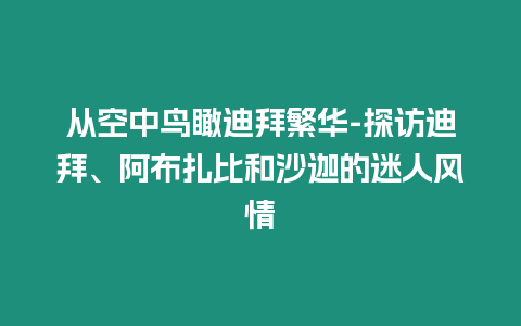 從空中鳥瞰迪拜繁華-探訪迪拜、阿布扎比和沙迦的迷人風情