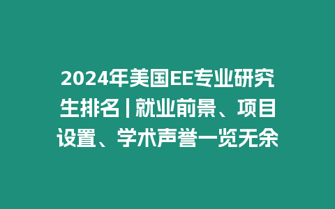 2024年美國EE專業研究生排名 | 就業前景、項目設置、學術聲譽一覽無余