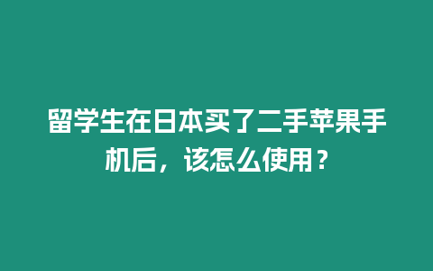 留學(xué)生在日本買了二手蘋果手機(jī)后，該怎么使用？