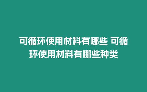 可循環使用材料有哪些 可循環使用材料有哪些種類