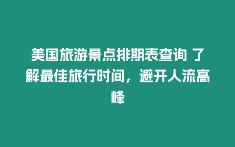 美國旅游景點排期表查詢 了解最佳旅行時間，避開人流高峰