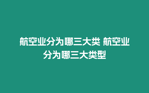 航空業分為哪三大類 航空業分為哪三大類型