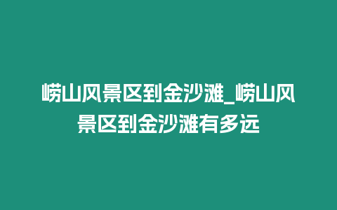 嶗山風景區到金沙灘_嶗山風景區到金沙灘有多遠