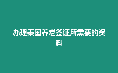 辦理泰國養(yǎng)老簽證所需要的資料