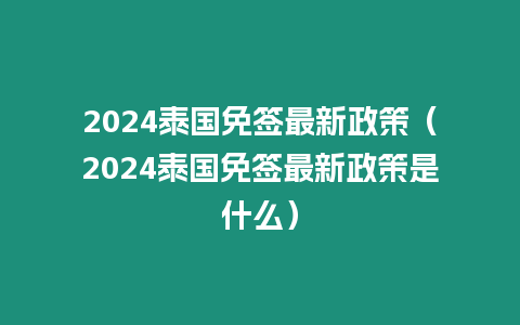 2024泰國免簽最新政策（2024泰國免簽最新政策是什么）