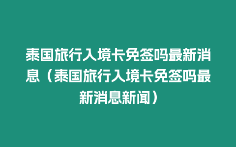 泰國旅行入境卡免簽嗎最新消息（泰國旅行入境卡免簽嗎最新消息新聞）