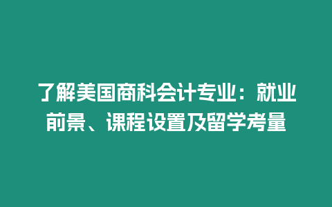 了解美國商科會計專業：就業前景、課程設置及留學考量