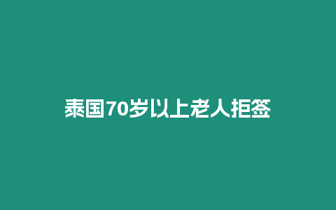 泰國(guó)70歲以上老人拒簽