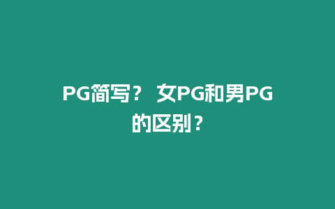 PG簡寫？ 女PG和男PG的區別？