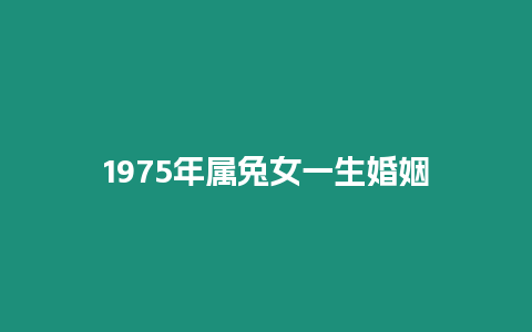 1975年屬兔女一生婚姻