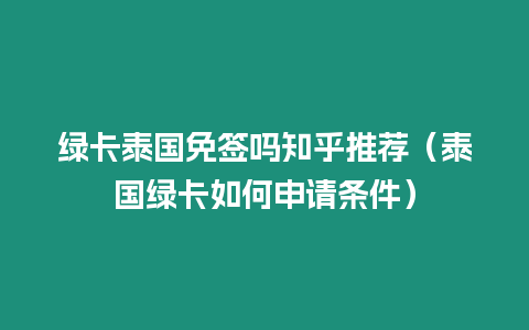 綠卡泰國免簽嗎知乎推薦（泰國綠卡如何申請條件）