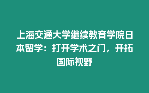 上海交通大學繼續教育學院日本留學：打開學術之門，開拓國際視野