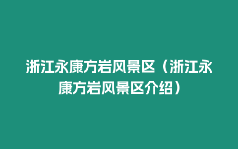 浙江永康方巖風(fēng)景區(qū)（浙江永康方巖風(fēng)景區(qū)介紹）