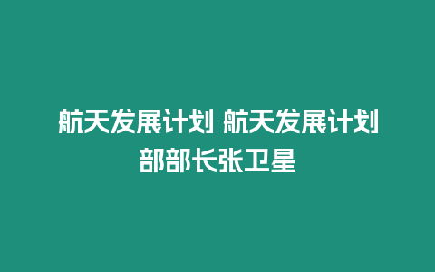 航天發展計劃 航天發展計劃部部長張衛星