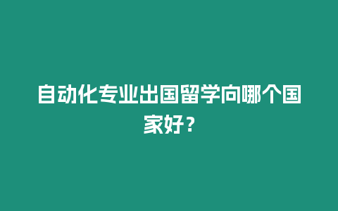 自動化專業出國留學向哪個國家好？