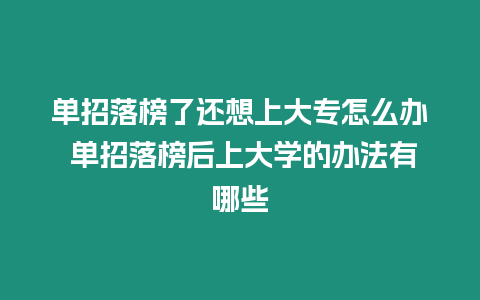 單招落榜了還想上大專怎么辦 單招落榜后上大學的辦法有哪些