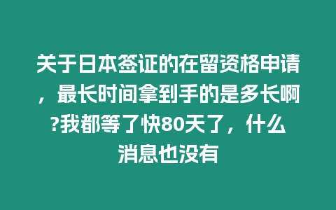 關(guān)于日本簽證的在留資格申請(qǐng)，最長(zhǎng)時(shí)間拿到手的是多長(zhǎng)啊?我都等了快80天了，什么消息也沒(méi)有