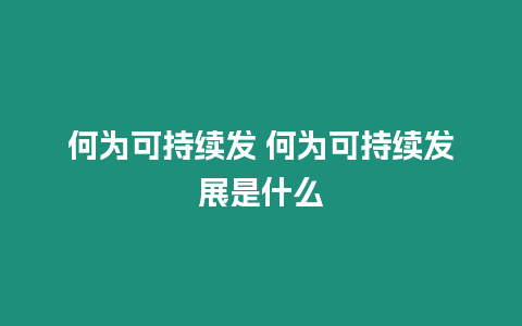 何為可持續發 何為可持續發展是什么