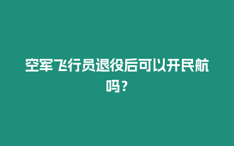 空軍飛行員退役后可以開民航嗎？