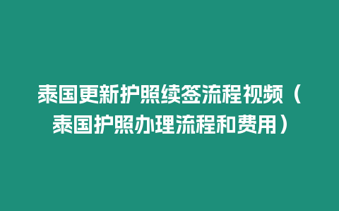 泰國更新護(hù)照續(xù)簽流程視頻（泰國護(hù)照辦理流程和費(fèi)用）