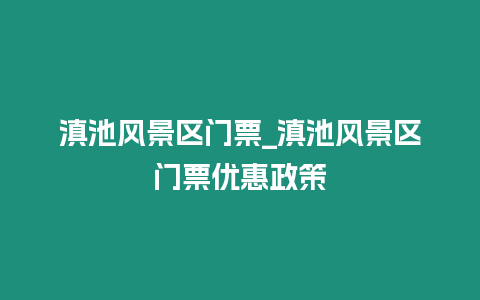 滇池風景區門票_滇池風景區門票優惠政策