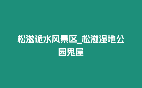 松滋詭水風景區_松滋濕地公園鬼屋