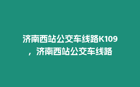 濟南西站公交車線路K109，濟南西站公交車線路