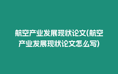 航空產業發展現狀論文(航空產業發展現狀論文怎么寫)