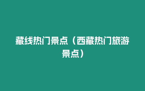 藏線熱門景點(diǎn)（西藏?zé)衢T旅游景點(diǎn)）