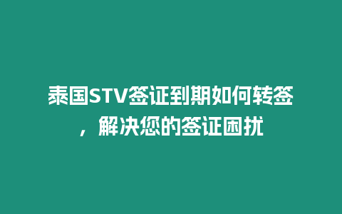 泰國STV簽證到期如何轉簽，解決您的簽證困擾