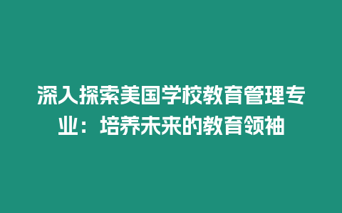 深入探索美國學(xué)校教育管理專業(yè)：培養(yǎng)未來的教育領(lǐng)袖