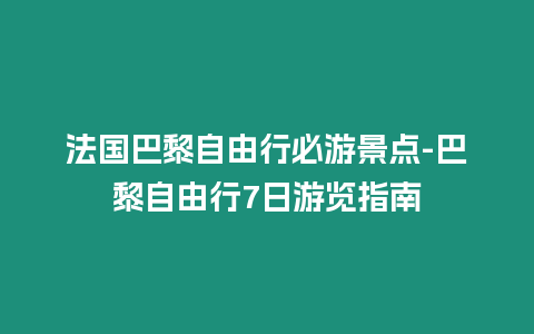 法國巴黎自由行必游景點-巴黎自由行7日游覽指南