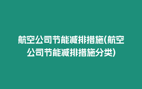 航空公司節能減排措施(航空公司節能減排措施分類)