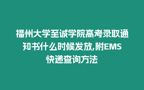 福州大學(xué)至誠(chéng)學(xué)院高考錄取通知書(shū)什么時(shí)候發(fā)放,附EMS快遞查詢方法