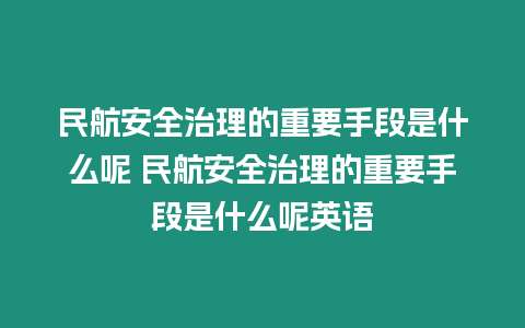 民航安全治理的重要手段是什么呢 民航安全治理的重要手段是什么呢英語