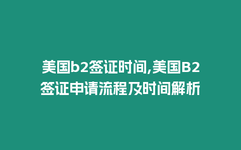 美國b2簽證時間,美國B2簽證申請流程及時間解析