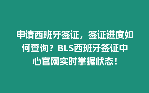 申請西班牙簽證，簽證進度如何查詢？BLS西班牙簽證中心官網實時掌握狀態(tài)！