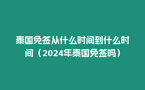 泰國免簽從什么時間到什么時間（2024年泰國免簽嗎）