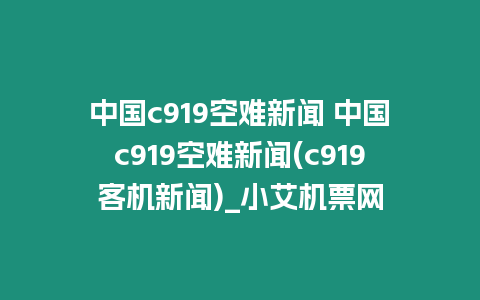 中國c919空難新聞 中國c919空難新聞(c919客機新聞)_小艾機票網(wǎng)