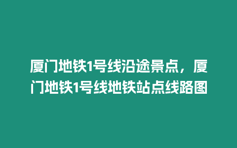 廈門地鐵1號線沿途景點，廈門地鐵1號線地鐵站點線路圖