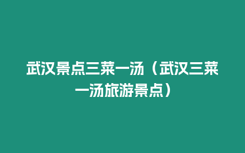 武漢景點三菜一湯（武漢三菜一湯旅游景點）