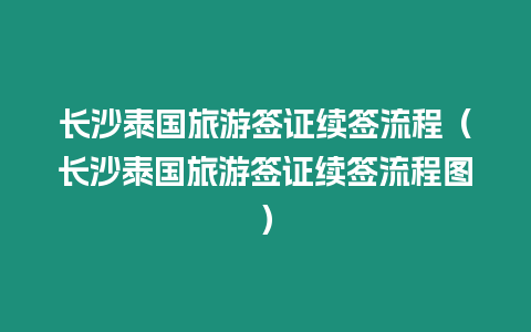 長(zhǎng)沙泰國(guó)旅游簽證續(xù)簽流程（長(zhǎng)沙泰國(guó)旅游簽證續(xù)簽流程圖）