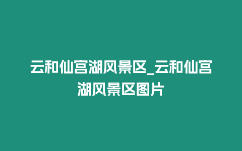 云和仙宮湖風景區_云和仙宮湖風景區圖片