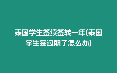 泰國學生簽續簽轉一年(泰國學生簽過期了怎么辦)