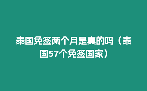 泰國免簽兩個月是真的嗎（泰國57個免簽國家）