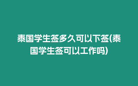 泰國學生簽多久可以下簽(泰國學生簽可以工作嗎)